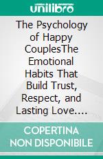 The Psychology of Happy CouplesThe Emotional Habits That Build Trust, Respect, and Lasting Love. E-book. Formato EPUB ebook