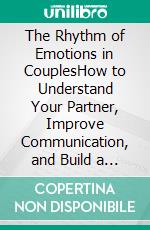 The Rhythm of Emotions in CouplesHow to Understand Your Partner, Improve Communication, and Build a Deep Connection. E-book. Formato EPUB ebook