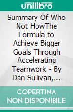 Summary Of Who Not HowThe Formula to Achieve Bigger Goals Through Accelerating Teamwork | By Dan Sullivan, Dr. Benjamin Hardy. E-book. Formato EPUB ebook