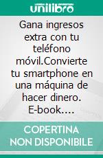 Gana ingresos extra con tu teléfono móvil.Convierte tu smartphone en una máquina de hacer dinero. E-book. Formato EPUB ebook