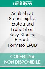 Adult Short StoriesExplicit Erotcia and Erotic Short Sexy Stories. E-book. Formato EPUB ebook