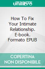 How To Fix Your Intimate Relationship. E-book. Formato EPUB ebook di TONI BEST