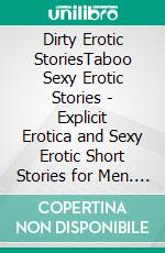 Dirty Erotic StoriesTaboo Sexy Erotic Stories - Explicit Erotica and Sexy Erotic Short Stories for Men. E-book. Formato EPUB ebook