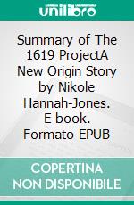 Summary of The 1619 ProjectA New Origin Story by Nikole Hannah-Jones. E-book. Formato EPUB