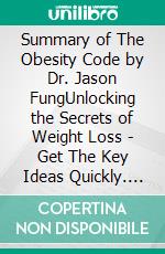 Summary of The Obesity Code by Dr. Jason FungUnlocking the Secrets of Weight Loss - Get The Key Ideas Quickly. E-book. Formato EPUB ebook