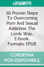 16 Proven Steps To Overcoming Porn And Sexual Addiction The Lords Way. E-book. Formato EPUB