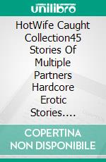 HotWife Caught Collection45 Stories Of Multiple Partners Hardcore Erotic Stories. E-book. Formato EPUB ebook