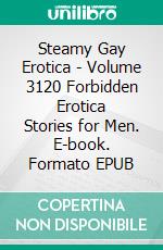 Steamy Gay Erotica - Volume 3120 Forbidden Erotica Stories for Men. E-book. Formato EPUB ebook di Luke Spencer