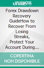 Forex Drawdown Recovery GuideHow to Recover From Losing Streaks, Protect Your Account During Bad Markets, and Come Back Stronger. E-book. Formato EPUB ebook