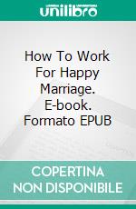 How To Work For Happy Marriage. E-book. Formato EPUB ebook di TONI BEST