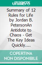 Summary of 12 Rules for Life by Jordan B. PetersonAn Antidote to Chaos | Get The Key Ideas Quickly. E-book. Formato EPUB ebook di Quick Reads