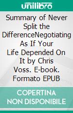 Summary of Never Split the DifferenceNegotiating As If Your Life Depended On It by Chris Voss. E-book. Formato EPUB ebook