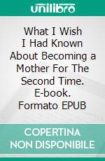 What I Wish I Had Known About Becoming a Mother For The Second Time. E-book. Formato EPUB ebook di Casey Anderson