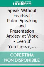 Speak Without FearBeat Public-Speaking and Presentation Anxiety at Work - Even If You Freeze, Blank, or Panic. E-book. Formato EPUB ebook