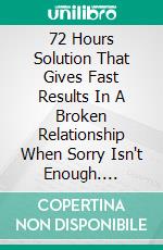 72 Hours Solution That Gives Fast Results In A Broken Relationship When Sorry Isn't Enough. E-book. Formato EPUB ebook