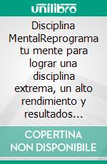 Disciplina MentalReprograma tu mente para lograr una disciplina extrema, un alto rendimiento y resultados reales, sin depender de la motivación.. E-book. Formato EPUB ebook