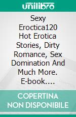 Sexy Eroctica120 Hot Erotica Stories, Dirty Romance, Sex Domination And Much More. E-book. Formato EPUB ebook di Leila Ellison