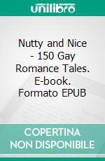 Nutty and Nice - 150 Gay Romance Tales. E-book. Formato EPUB ebook di Zeke Fuentes