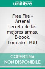 Free Fire - Arsenal secreto de las mejores armas. E-book. Formato EPUB ebook