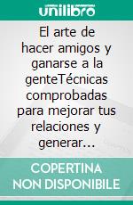 El arte de hacer amigos y ganarse a la genteTécnicas comprobadas para mejorar tus relaciones y generar confianza.. E-book. Formato EPUB ebook