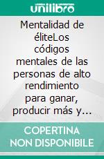 Mentalidad de éliteLos códigos mentales de las personas de alto rendimiento para ganar, producir más y nunca volver a la mediocridad.. E-book. Formato EPUB ebook