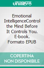 Emotional IntelligenceControl the Mind Before It Controls You. E-book. Formato EPUB ebook