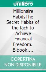 Millionaire HabitsThe Secret Habits of the Rich to Achieve Financial Freedom. E-book. Formato EPUB ebook