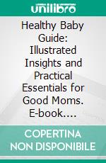 Healthy Baby Guide: Illustrated Insights and Practical Essentials for Good Moms. E-book. Formato EPUB ebook