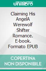 Claiming His AngelA Werewolf Shifter Romance. E-book. Formato EPUB ebook