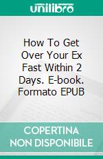 How To Get Over Your Ex Fast Within 2 Days. E-book. Formato EPUB ebook di Matthew Johnson