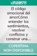 El código emocional del amorCómo entender los sentimientos, resolver conflictos y construir una relación más sólida. E-book. Formato EPUB ebook