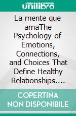 La mente que amaThe Psychology of Emotions, Connections, and Choices That Define Healthy Relationships. E-book. Formato EPUB ebook