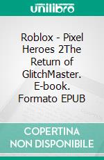 Roblox - Pixel Heroes 2The Return of GlitchMaster. E-book. Formato EPUB ebook