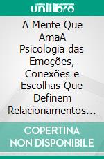 A Mente Que AmaA Psicologia das Emoções, Conexões e Escolhas Que Definem Relacionamentos Saudáveis. E-book. Formato EPUB ebook