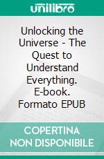Unlocking the Universe - The Quest to Understand Everything. E-book. Formato EPUB ebook