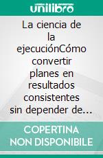 La ciencia de la ejecuciónCómo convertir planes en resultados consistentes sin depender de la motivación.. E-book. Formato EPUB ebook