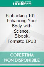 Biohacking 101 - Enhancing Your Body with Science. E-book. Formato EPUB ebook