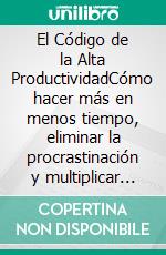 El Código de la Alta ProductividadCómo hacer más en menos tiempo, eliminar la procrastinación y multiplicar tus resultados.. E-book. Formato EPUB ebook