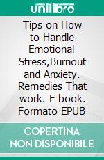 Tips on How to Handle Emotional Stress,Burnout and Anxiety. Remedies That work. E-book. Formato EPUB