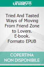 Tried And Tasted Ways of Moving From Friend Zone to Lovers. E-book. Formato EPUB ebook