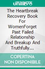 The Heartbreak Recovery Book For WomenForget Past Failed Relationship And Breakup And Truthfully Move On With Your Life. E-book. Formato EPUB ebook di Phoebe Belinda Reynolds