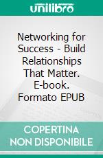 Networking for Success - Build Relationships That Matter. E-book. Formato EPUB ebook