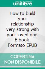 How to build your relationship very strong with your loved one. E-book. Formato EPUB ebook