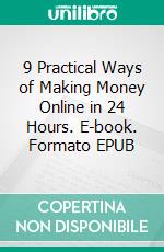 9 Practical Ways of Making Money Online in 24 Hours. E-book. Formato EPUB ebook di Trybet Jakes