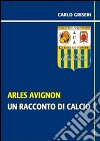 Arles Avignon - un racconto del calcio VERSIONE PDF. E-book. Formato EPUB ebook