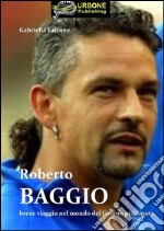 Roberto Baggio, Breve Viaggio Nel Mondo Del Codino Piu' Amato(Pdf). E-book. Formato PDF ebook