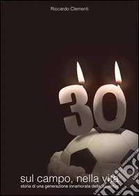 30.Sul campo, nella vita : STORIA DI UNA GENERAZIONE INNAMORATA DELLA JUVENTUS. E-book. Formato PDF ebook