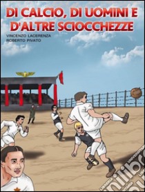 DI calcio,di uomini e d'altre sciocchezze. E-book. Formato PDF ebook di Vincenzo Lacerenza Roberto Pivato