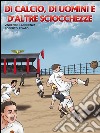 DI calcio,di uomini e d'altre sciocchezze. E-book. Formato PDF ebook di Vincenzo Lacerenza Roberto Pivato