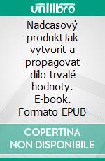 Nadcasový produktJak vytvorit a propagovat dílo trvalé hodnoty. E-book. Formato EPUB ebook